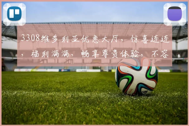 3308维多利亚优惠大厅，惊喜连连，福利满满，畅享尊贵体验，不容错过，必看攻略