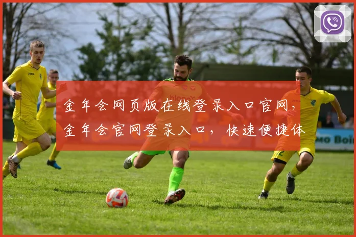 金年会网页版在线登录入口官网，金年会官网登录入口，快速便捷体验