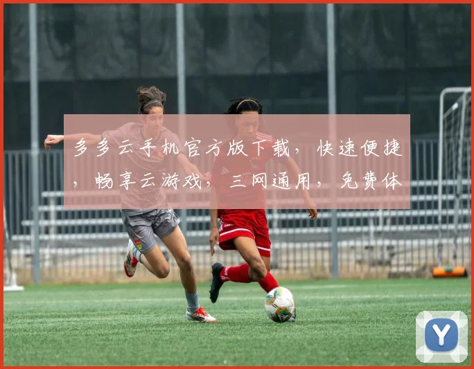 多多云手机官方版下载，快速便捷，畅享云游戏，三网通用，免费体验，不容错过