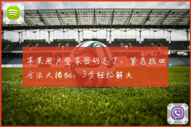 苹果用户登录密码忘了，紧急找回方法大揭秘，3步轻松解决