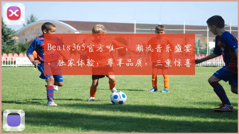 Beats365官方唯一，潮流音乐盛宴，独家体验，尊享品质，三重惊喜，不容错过，立即加入