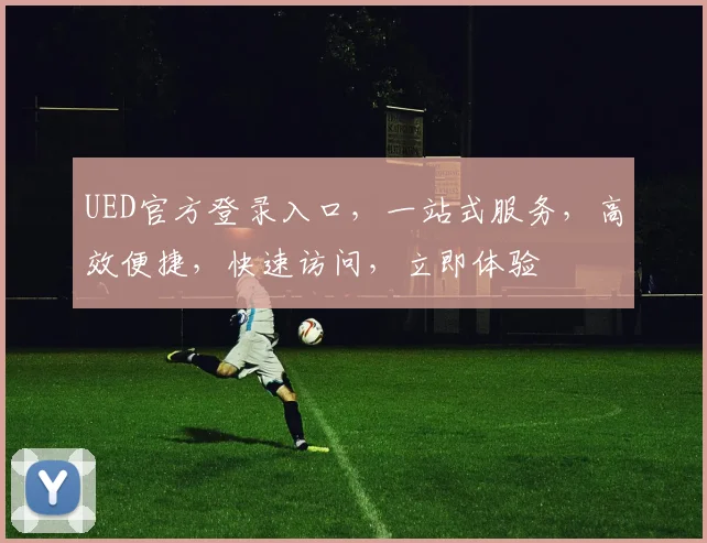 UED官方登录入口，一站式服务，高效便捷，快速访问，立即体验