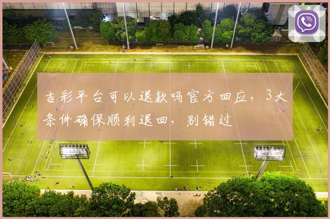 吉彩平台可以退款吗官方回应，3大条件确保顺利退回，别错过