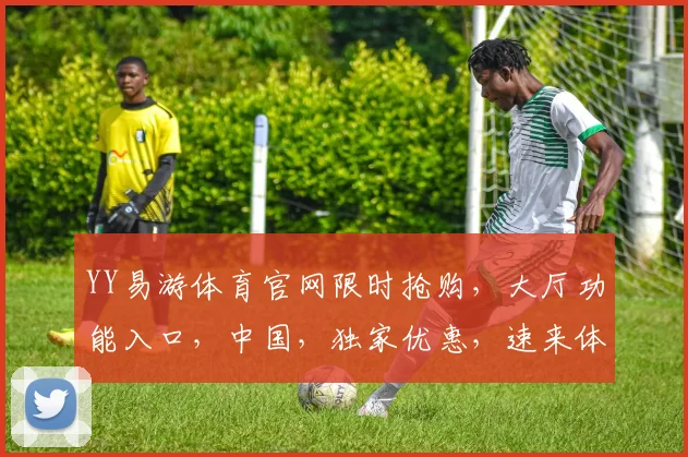 YY易游体育官网限时抢购，大厅功能入口，中国，独家优惠，速来体验，错过再无