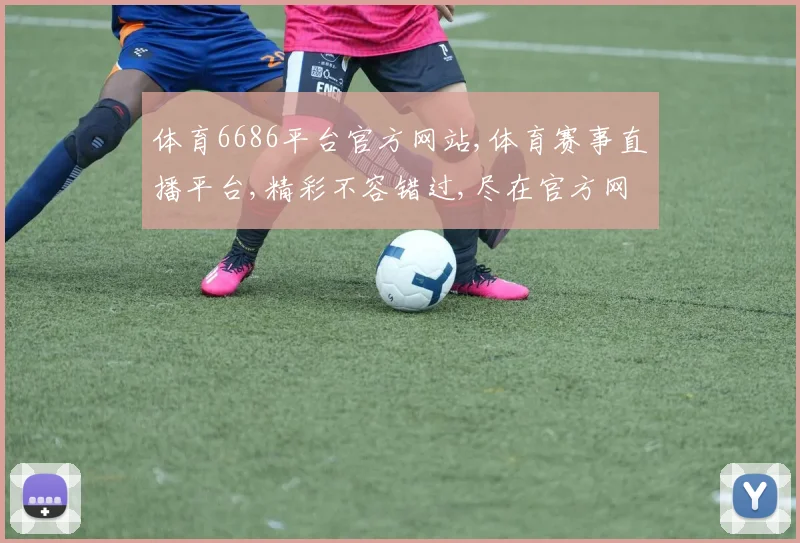 体育6686平台官方网站,体育赛事直播平台,精彩不容错过,尽在官方网站,一网打尽