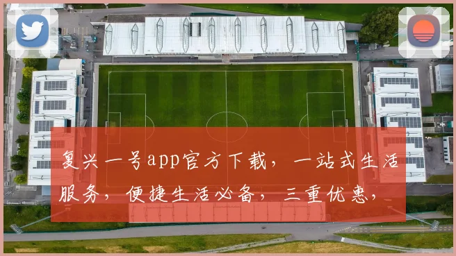 复兴一号app官方下载，一站式生活服务，便捷生活必备，三重优惠，立即下载体验